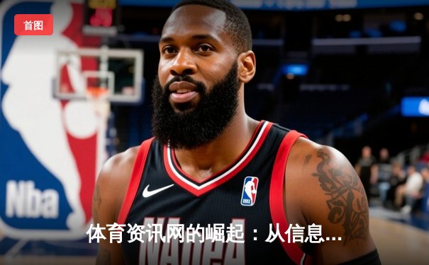 体育资讯网的崛起：从信息聚合到生态构建的数字化变革