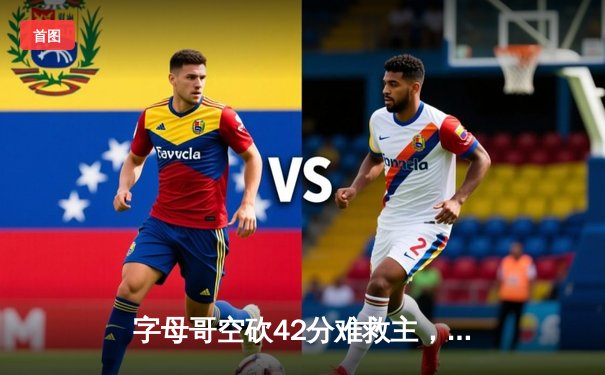 字母哥空砍42分难救主，雄鹿加时憾负凯尔特人总分1-3落后