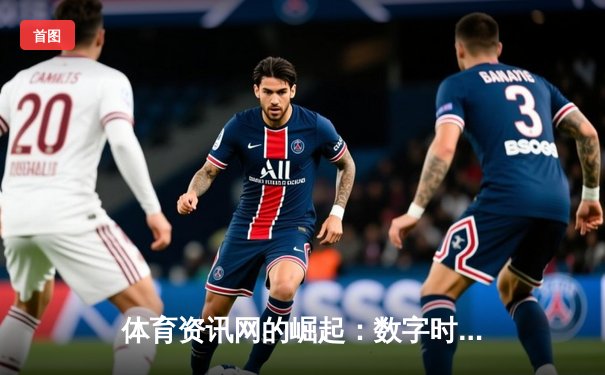 体育资讯网的崛起：数字时代如何重塑全球体育传播格局