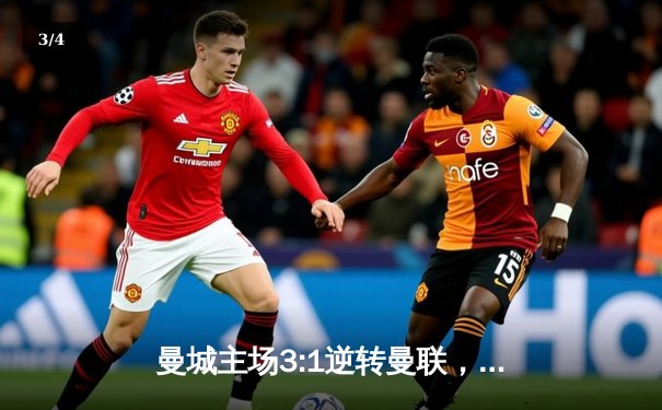 曼城主场3:1逆转曼联，哈兰德双响锁定英超冠军关键战 - 3