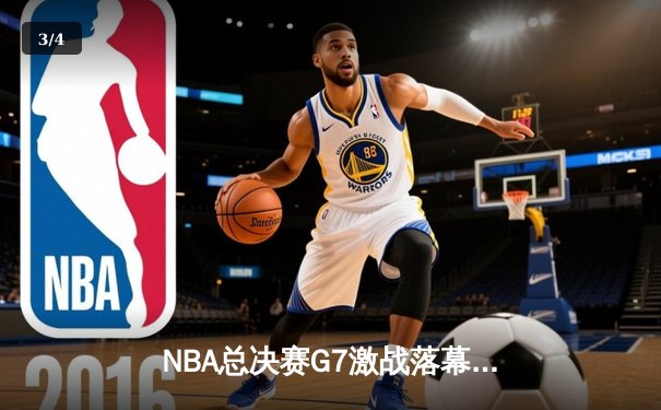 NBA总决赛G7激战落幕！库里狂砍43分带领勇士夺冠 - 3