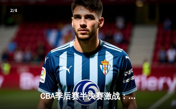 CBA季后赛半决赛激战：辽宁本钢主场险胜广东华南虎，赵继伟全能表现定胜局 - 2