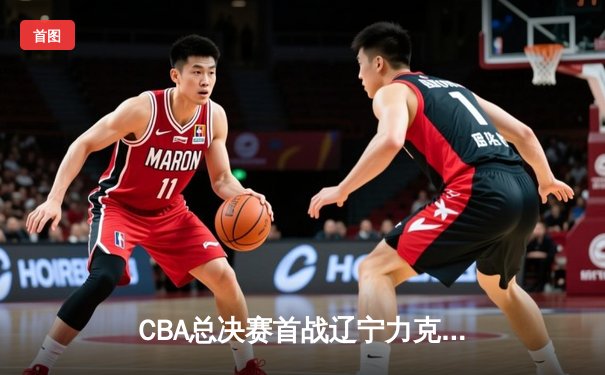 CBA总决赛首战辽宁力克新疆 赵继伟28分主导进攻