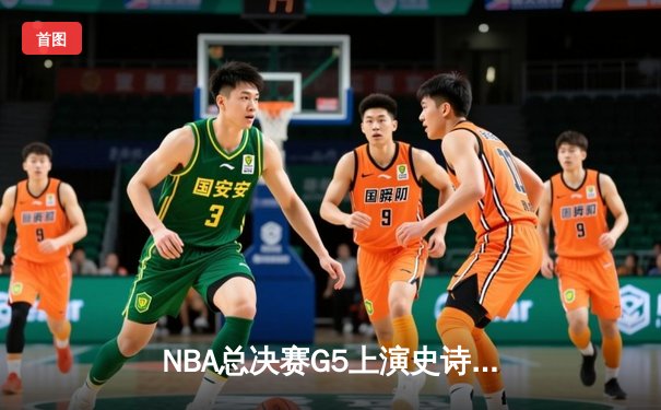 NBA总决赛G5上演史诗逆转 凯尔特人末节狂飙力克勇士夺赛点