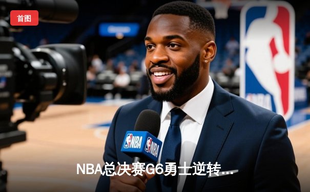 NBA总决赛G6勇士逆转凯尔特人夺冠，库里荣膺FMVP创历史