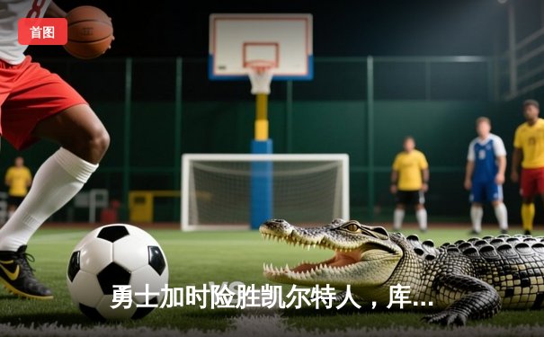 勇士加时险胜凯尔特人，库里狂砍43分率队逆转