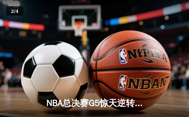 NBA总决赛G5惊天逆转：独行侠加时险胜凯尔特人，东契奇47分创纪录 - 2