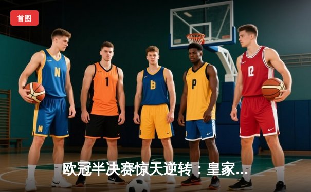 欧冠半决赛惊天逆转：皇家马德里加时赛3-1淘汰拜仁慕尼黑