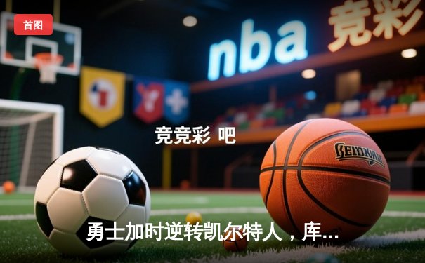 勇士加时逆转凯尔特人，库里43分刷新总决赛纪录