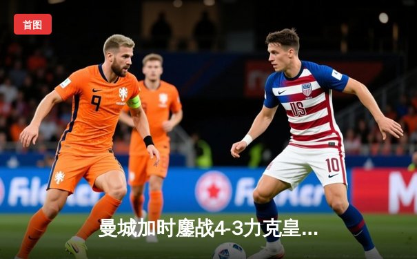 曼城加时鏖战4-3力克皇马，德布劳内传射建功率队挺进欧冠四强