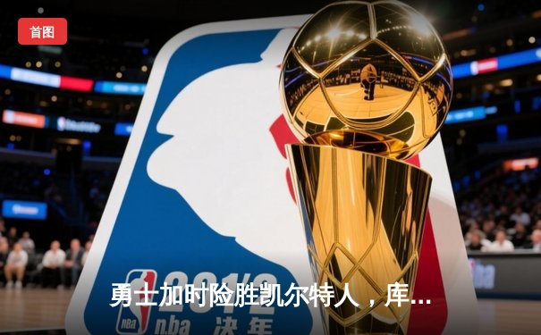 勇士加时险胜凯尔特人，库里狂砍43分上演三分雨奇迹